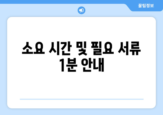 소요 시간 및 필요 서류 1분 안내