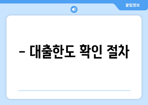 - 대출한도 확인 절차