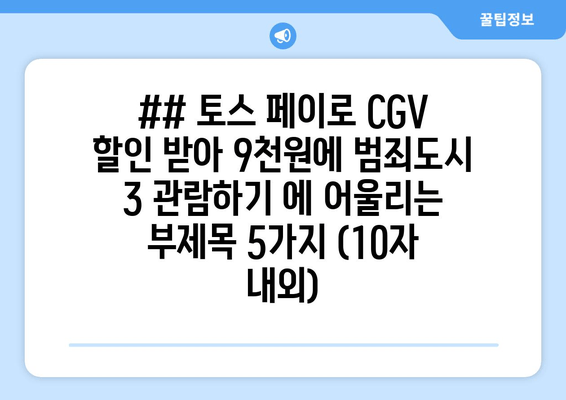 ## 토스 페이로 CGV 할인 받아 9천원에 범죄도시 3 관람하기 에 어울리는 부제목 5가지 (10자 내외)