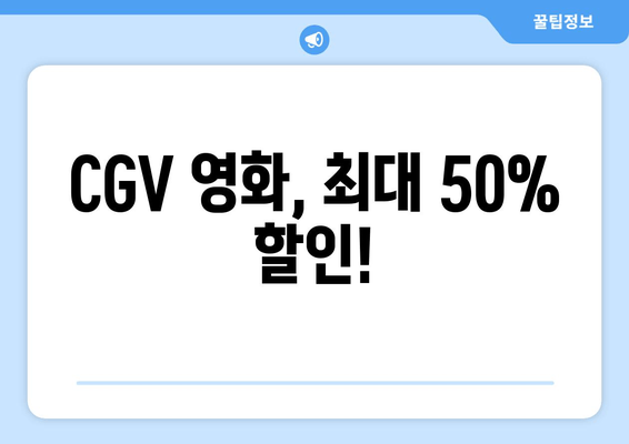 CGV 영화, 최대 50% 할인!