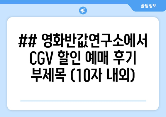 ## 영화반값연구소에서 CGV 할인 예매 후기 부제목 (10자 내외)