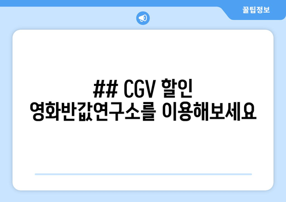 ## CGV 할인 영화반값연구소를 이용해보세요