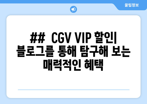 ##  CGV VIP 할인| 블로그를 통해 탐구해 보는 매력적인 혜택