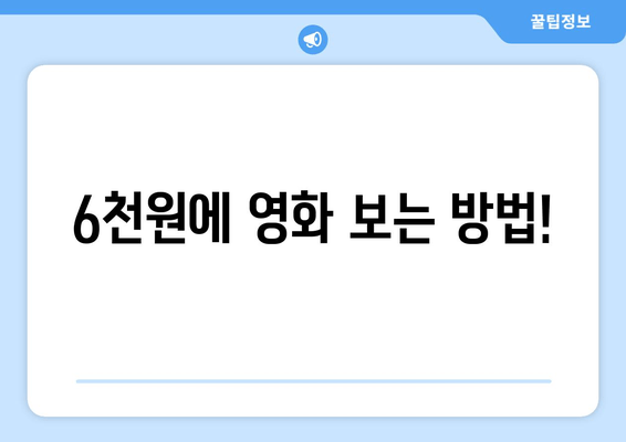 6천원에 영화 보는 방법!