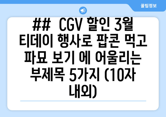 ##  CGV 할인 3월 티데이 행사로 팝콘 먹고 파묘 보기 에 어울리는 부제목 5가지 (10자 내외)