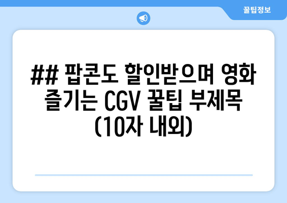 ## 팝콘도 할인받으며 영화 즐기는 CGV 꿀팁 부제목 (10자 내외)