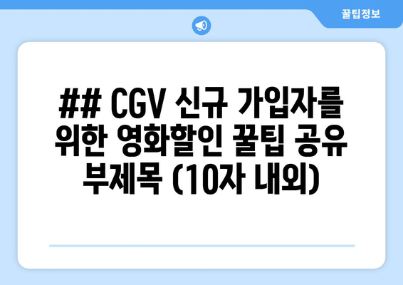 ## CGV 신규 가입자를 위한 영화할인 꿀팁 공유 부제목 (10자 내외)