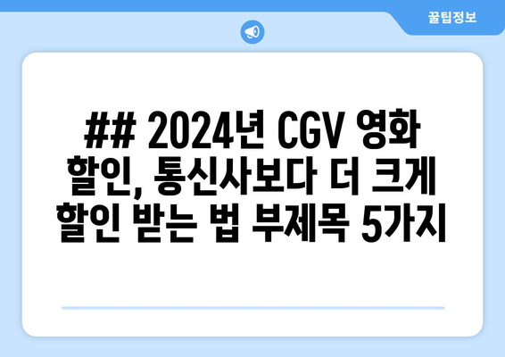 ## 2024년 CGV 영화 할인, 통신사보다 더 크게 할인 받는 법 부제목 5가지