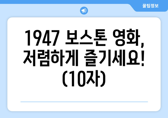 1947 보스톤 영화, 저렴하게 즐기세요! (10자)