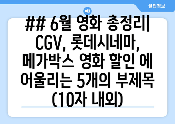 ## 6월 영화 총정리| CGV, 롯데시네마, 메가박스 영화 할인 에 어울리는 5개의 부제목 (10자 내외)