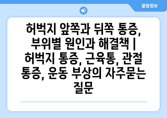 허벅지 앞쪽과 뒤쪽 통증, 부위별 원인과 해결책 | 허벅지 통증, 근육통, 관절 통증, 운동 부상