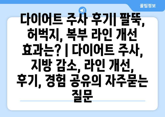 다이어트 주사 후기| 팔뚝, 허벅지, 복부 라인 개선 효과는? | 다이어트 주사, 지방 감소, 라인 개선, 후기, 경험 공유