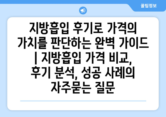 지방흡입 후기로 가격의 가치를 판단하는 완벽 가이드 | 지방흡입 가격 비교, 후기 분석, 성공 사례