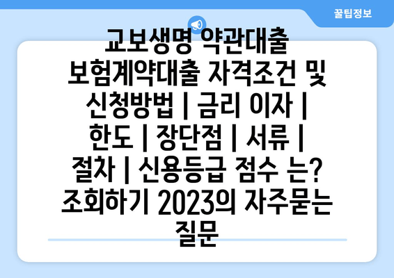 교보생명 약관대출 보험계약대출 자격조건 및 신청방법 | 금리 이자 | 한도 | 장단점 | 서류 | 절차 | 신용등급 점수 는? 조회하기 2023