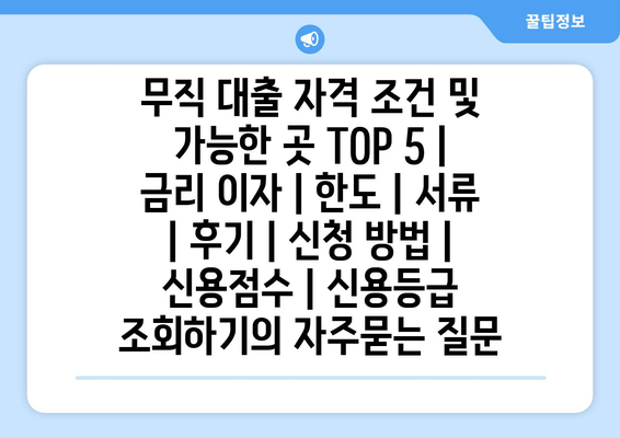 무직 대출 자격 조건 및 가능한 곳 TOP 5 | 금리 이자 | 한도 | 서류 | 후기 | 신청 방법 | 신용점수 | 신용등급 조회하기