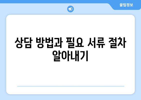 상담 방법과 필요 서류 절차 알아내기