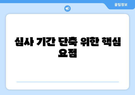 심사 기간 단축 위한 핵심 요점