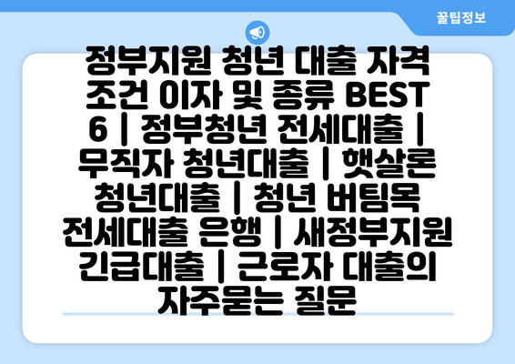 정부지원 청년 대출 자격 조건 이자 및 종류 BEST 6 | 정부청년 전세대출 | 무직자 청년대출 | 햇살론 청년대출 | 청년 버팀목 전세대출 은행 | 새정부지원 긴급대출 | 근로자 대출