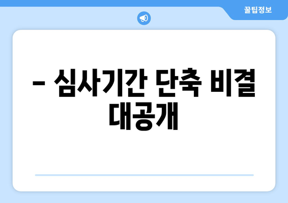 - 심사기간 단축 비결 대공개