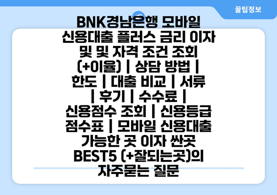 BNK경남은행 모바일 신용대출 플러스 금리 이자 및 및 자격 조건 조회 (+이율) | 상담 방법 | 한도 | 대출 비교 | 서류 | 후기 | 수수료 | 신용점수 조회 | 신용등급 점수표 | 모바일 신용대출 가능한 곳 이자 싼곳 BEST5 (+잘되는곳)