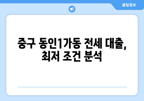 중구 동인1가동 전세 대출, 최저 조건 분석