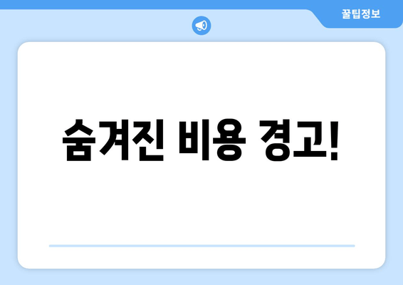 숨겨진 비용 경고!