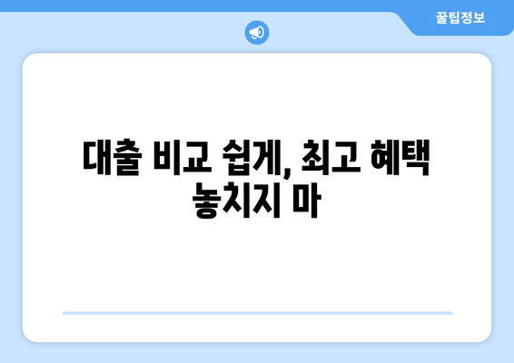 대출 비교 쉽게, 최고 혜택 놓치지 마