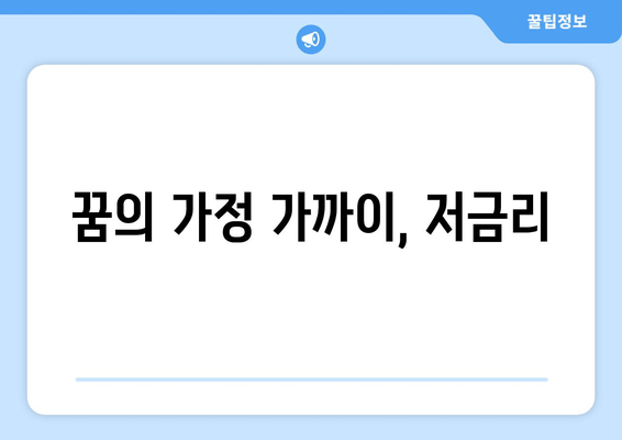 꿈의 가정 가까이, 저금리