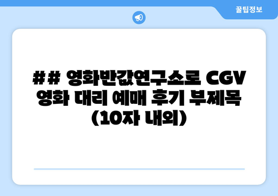 ## 영화반값연구소로 CGV 영화 대리 예매 후기 부제목 (10자 내외)