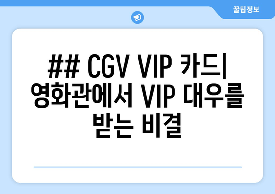 ## CGV VIP 카드| 영화관에서 VIP 대우를 받는 비결