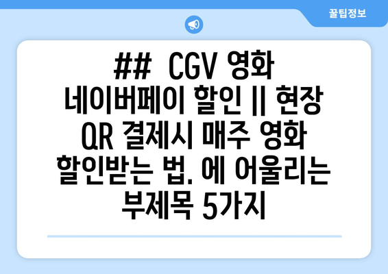 ##  CGV 영화 네이버페이 할인 || 현장 QR 결제시 매주 영화 할인받는 법. 에 어울리는 부제목 5가지