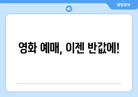 영화 예매, 이젠 반값에!