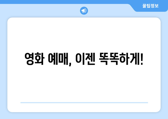 영화 예매, 이젠 똑똑하게!