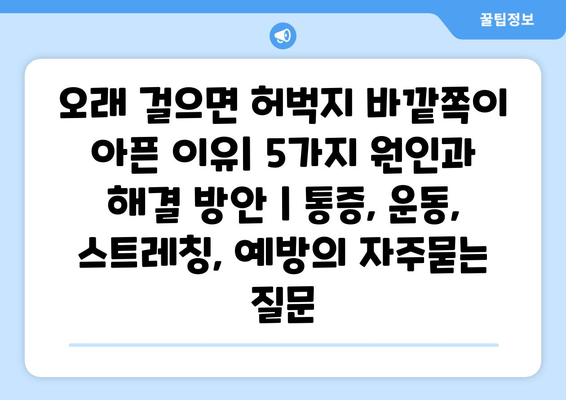 오래 걸으면 허벅지 바깥쪽이 아픈 이유| 5가지 원인과 해결 방안 | 통증, 운동, 스트레칭, 예방