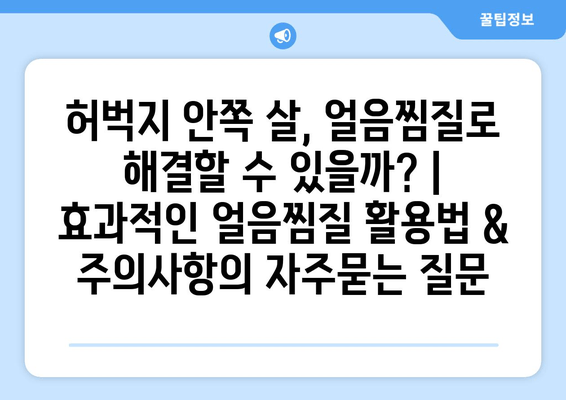 허벅지 안쪽 살, 얼음찜질로 해결할 수 있을까? |  효과적인 얼음찜질 활용법 & 주의사항