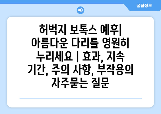 허벅지 보톡스 예후| 아름다운 다리를 영원히 누리세요 | 효과, 지속 기간, 주의 사항, 부작용