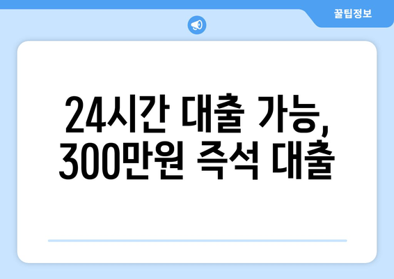 24시간 대출 가능, 300만원 즉석 대출