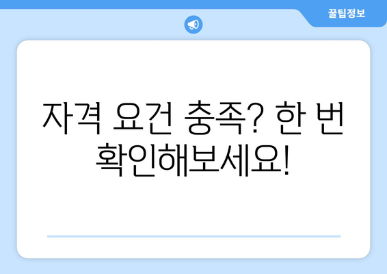 자격 요건 충족? 한 번 확인해보세요!