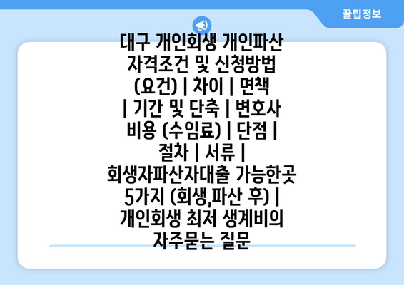 대구 개인회생 개인파산 자격조건 및 신청방법 (요건) | 차이 | 면책 | 기간 및 단축 | 변호사 비용 (수임료) | 단점 | 절차 | 서류 | 회생자파산자대출 가능한곳 5가지 (회생,파산 후) | 개인회생 최저 생계비