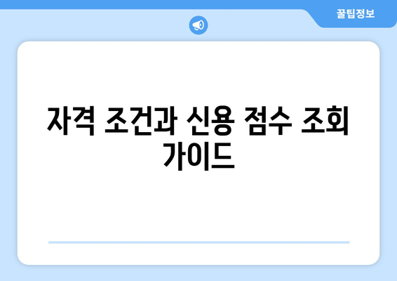 자격 조건과 신용 점수 조회 가이드