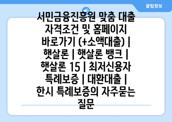 서민금융진흥원 맞춤 대출 자격조건 및 홈페이지 바로가기 (+소액대출) | 햇살론 | 햇살론 뱅크 | 햇살론 15 | 최저신용자 특례보증 | 대환대출 | 한시 특례보증