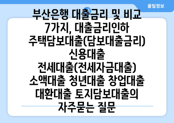 부산은행 대출금리 및 비교 7가지, 대출금리인하 주택담보대출(담보대출금리) 신용대출 전세대출(전세자금대출) 소액대출 청년대출 창업대출 대환대출 토지담보대출