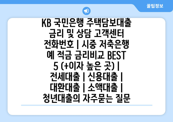 KB 국민은행 주택담보대출 금리 및 상담 고객센터 전화번호 | 시중 저축은행 예 적금 금리비교 BEST 5 (+이자 높은 곳) | 전세대출 | 신용대출 | 대환대출 | 소액대출 | 청년대출