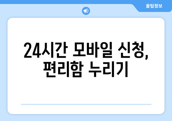 24시간 모바일 신청, 편리함 누리기