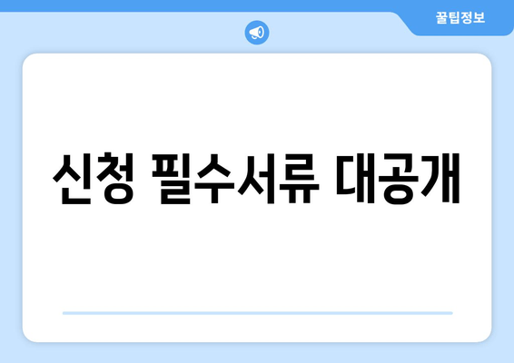 신청 필수서류 대공개