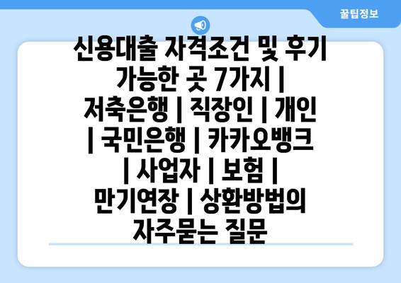 신용대출 자격조건 및 후기 가능한 곳 7가지 | 저축은행 | 직장인 | 개인 | 국민은행 | 카카오뱅크 | 사업자 | 보험 | 만기연장 | 상환방법