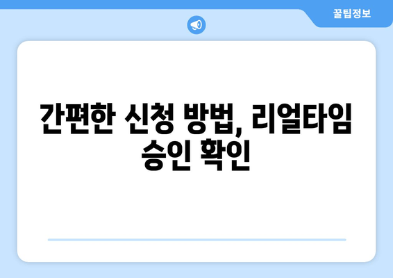 간편한 신청 방법, 리얼타임 승인 확인