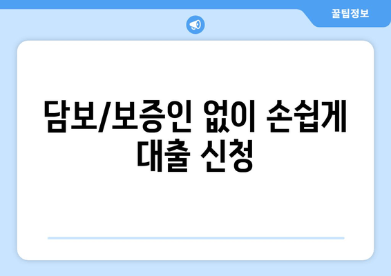 담보/보증인 없이 손쉽게 대출 신청