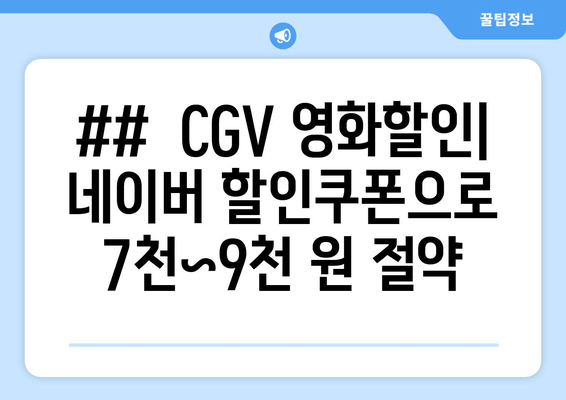 ##  CGV 영화할인| 네이버 할인쿠폰으로 7천~9천 원 절약