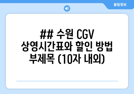 ## 수원 CGV 상영시간표와 할인 방법 부제목 (10자 내외)